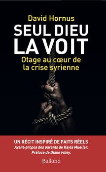 Entretien avec David Hornus, auteur de "Seul Dieu la voit : Otage au coeur de la crise syrienne" Entretien avec David Hornus, auteur de "Seul Dieu la voit : Otage au coeur de la crise syrienne"
